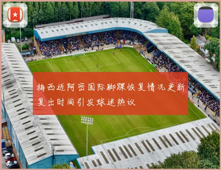 梅西迈阿密国际脚踝恢复情况更新复出时间引发球迷热议